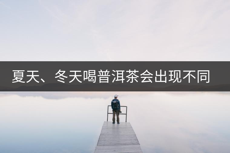 夏天、冬天喝普洱茶會出現(xiàn)不同的口感