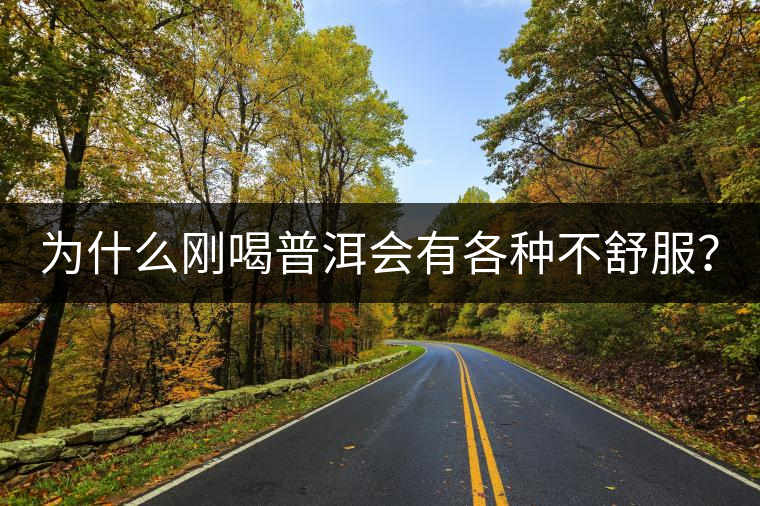 為什么剛喝普洱會(huì)有各種不舒服？