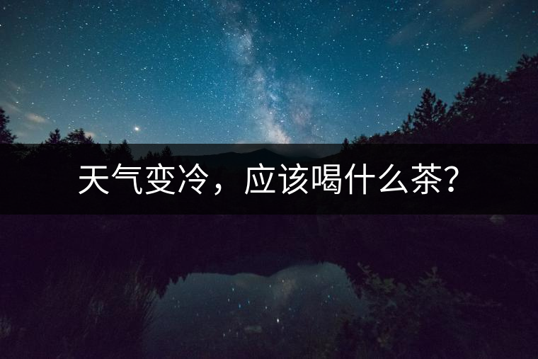 天氣變冷，應該喝什么茶？