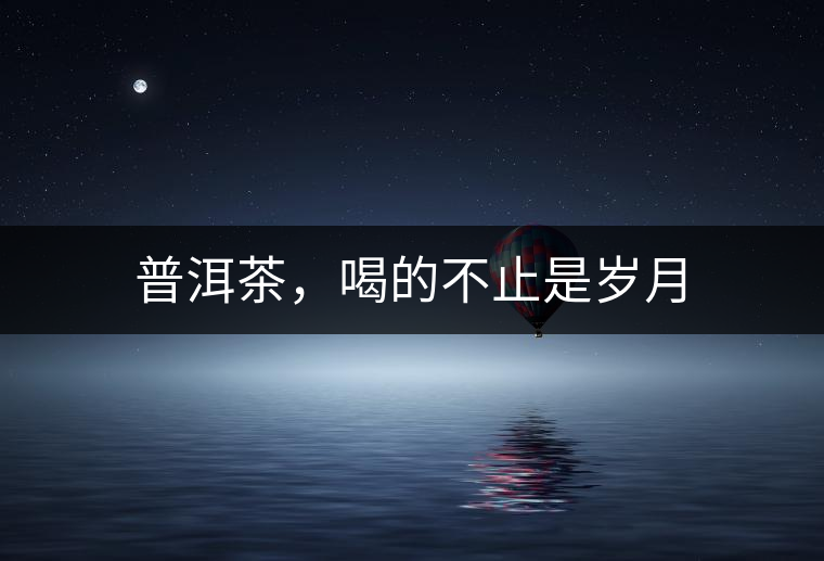 普洱茶，喝的不止是歲月