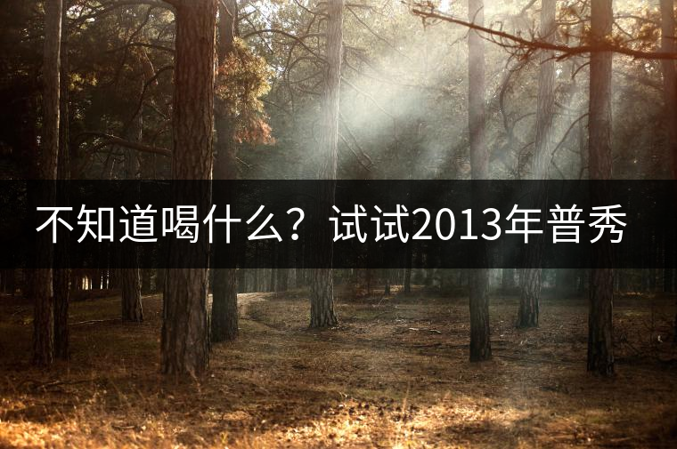 不知道喝什么？試試2013年普秀品味板山吧！