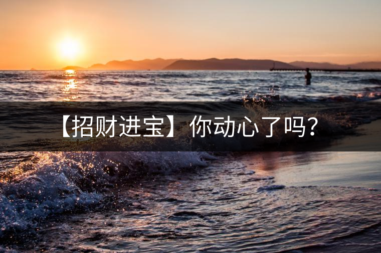 【招財(cái)進(jìn)寶】你動(dòng)心了嗎？