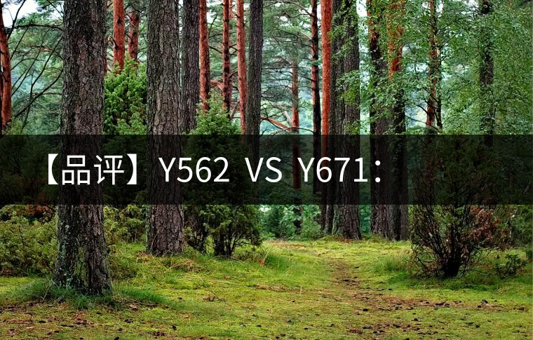 【品評】Y562  VS  Y671：各有千秋，互為補充