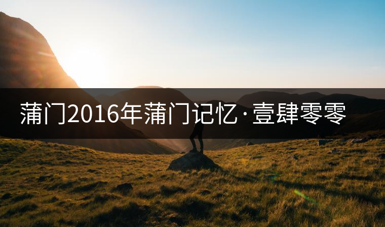 蒲門(mén)2016年蒲門(mén)記憶·壹肆零零(組圖) 蒲門(mén)2016年蒲門(mén)記憶·壹肆零零(組圖)