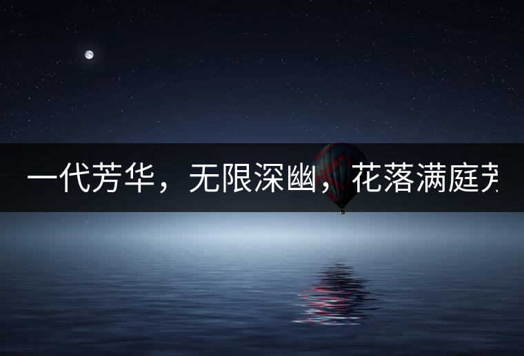 一代芳華，無限深幽，花落滿庭芳！