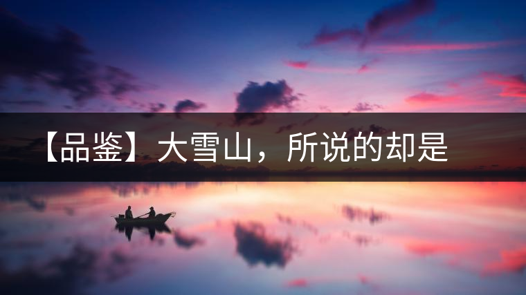 【品鑒】大雪山，所說的卻是春