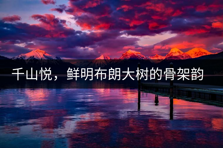 千山悅，鮮明布朗大樹的骨架韻味