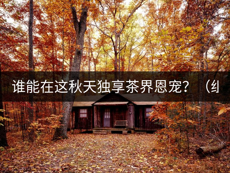 誰能在這秋天獨(dú)享茶界恩寵？（組圖）