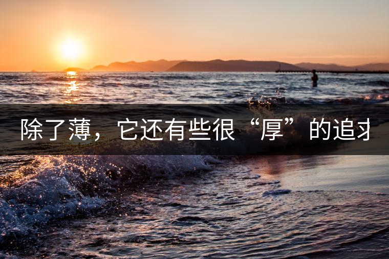 除了薄，它還有些很“厚”的追求（組圖）