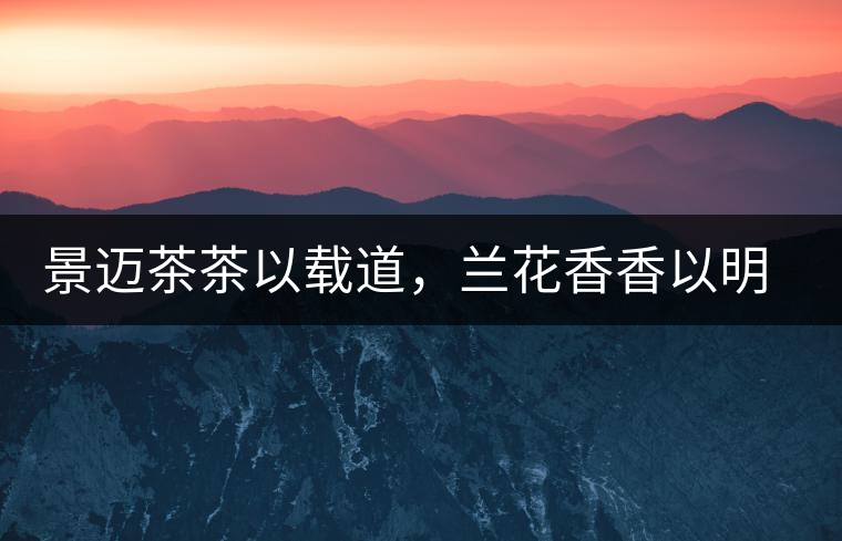 景邁茶茶以載道，蘭花香香以明道