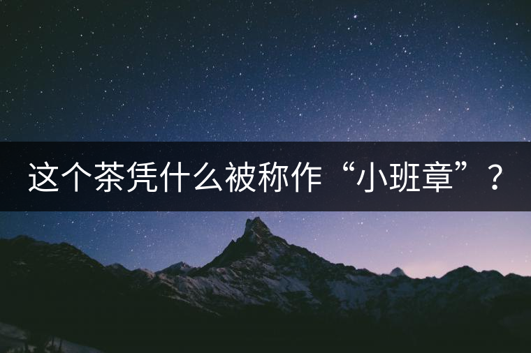 這個(gè)茶憑什么被稱作“小班章”？