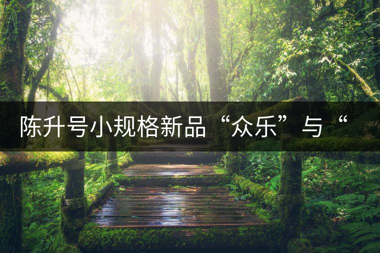 陳升號小規(guī)格新品“眾樂”與“陳香載耀”閃亮登場！