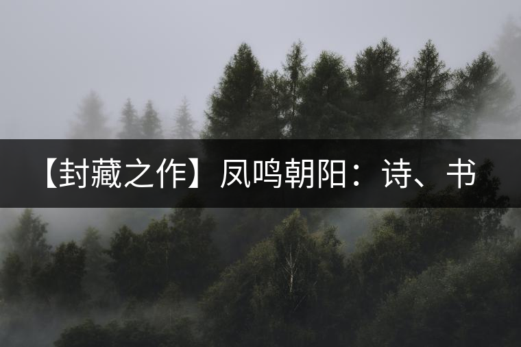 【封藏之作】鳳鳴朝陽(yáng)：詩(shī)、書(shū)、畫(huà)、印一個(gè)都不少