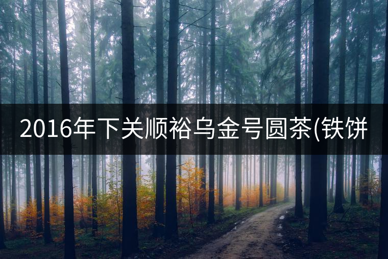 2016年下關(guān)順裕烏金號(hào)圓茶(鐵餅)即將上市！