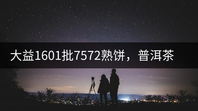 大益1601批7572熟餅，普洱茶行業(yè)標(biāo)桿又來了！