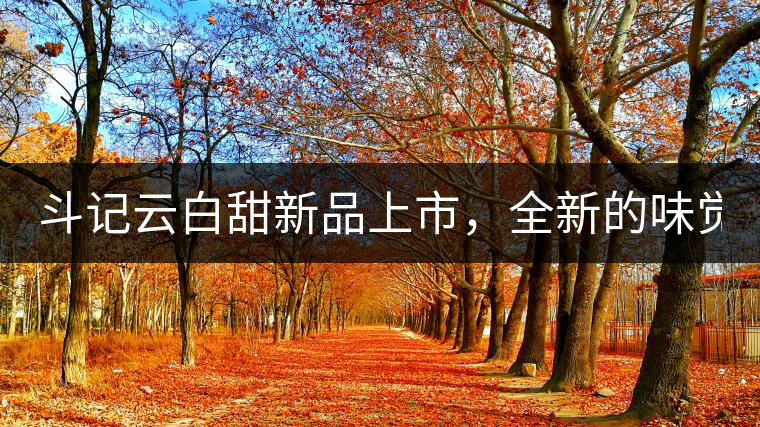斗記云白甜新品上市，全新的味覺風(fēng)景 ！