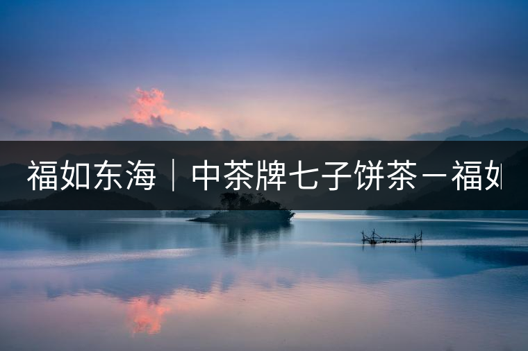 福如東海|中茶牌七子餅茶-福如東海普洱茶 (生茶) 福如東海|中茶牌七子餅茶-福如東海普洱茶 (生茶)