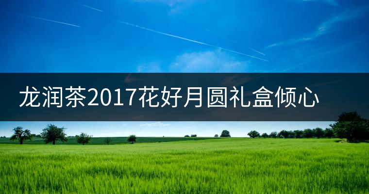 龍潤茶2017花好月圓禮盒傾心登場，中秋有它才算團圓！