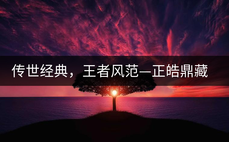 傳世經(jīng)典，王者風(fēng)范—正皓鼎藏班章