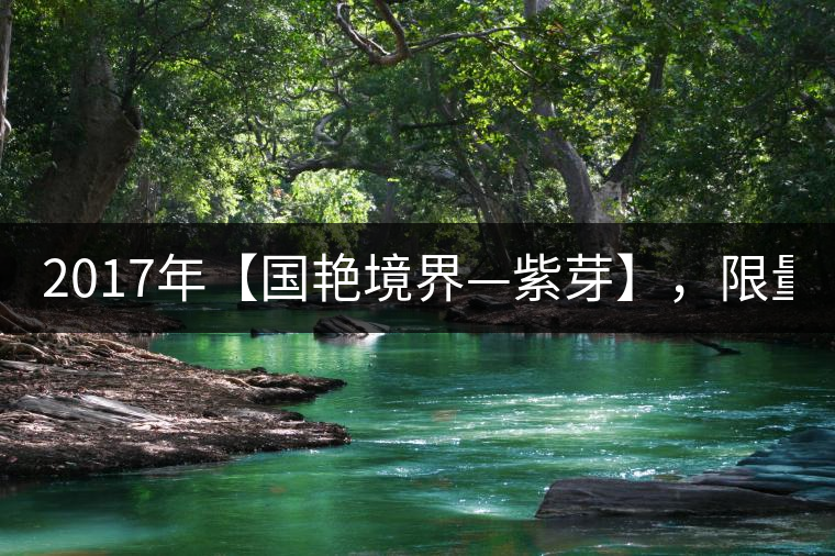 2017年【國(guó)艷境界—紫芽】，限量2017餅榮耀上市！