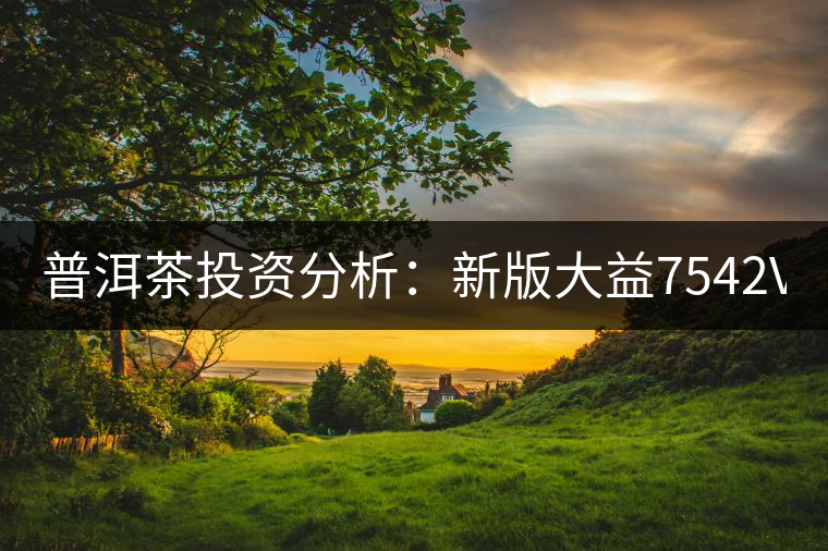 普洱茶投資分析:新版大益7542VS經(jīng)典7542 普洱茶投資分析:新版大益7542VS經(jīng)典7542