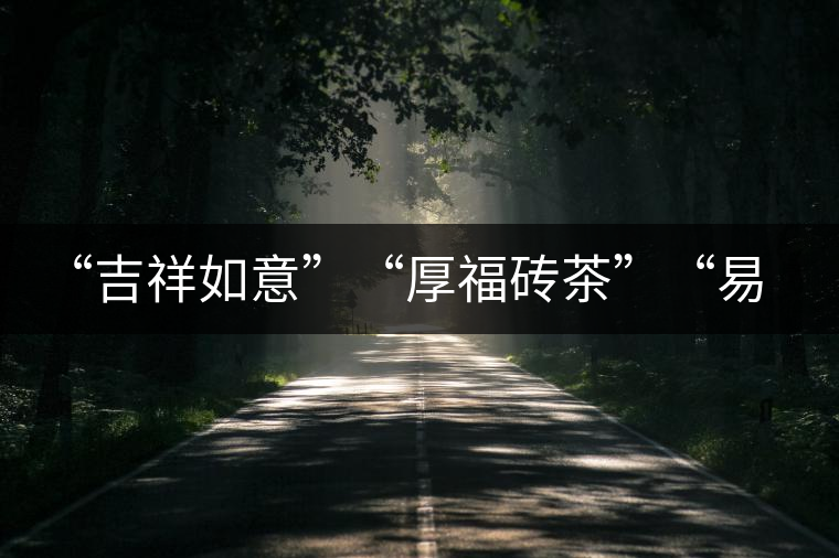 “吉祥如意”“厚福磚茶”“易武茗珠”新品聯(lián)袂上市！