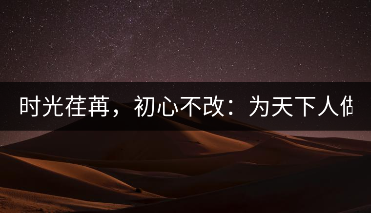 時(shí)光荏苒，初心不改：為天下人做好茶！