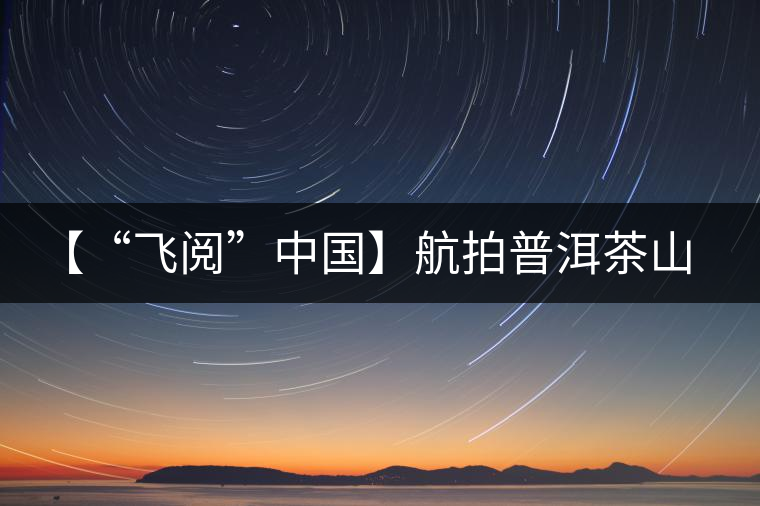 【“飛閱”中國】航拍普洱茶山櫻花盛開 感受花香、茶香交織
