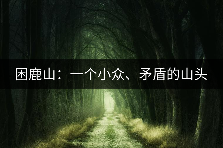 困鹿山：一個小眾、矛盾的山頭