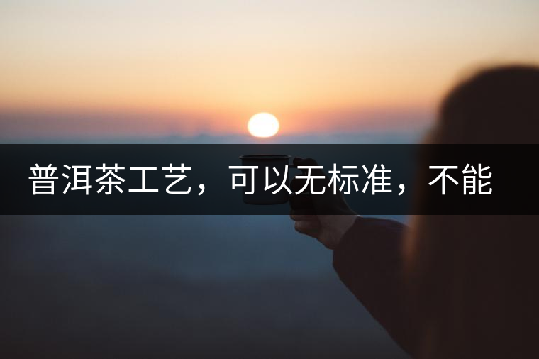 普洱茶工藝，可以無標(biāo)準(zhǔn)，不能沒有底線丨無奈的采摘
