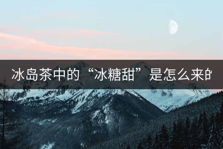 冰島茶中的“冰糖甜”是怎么來的？