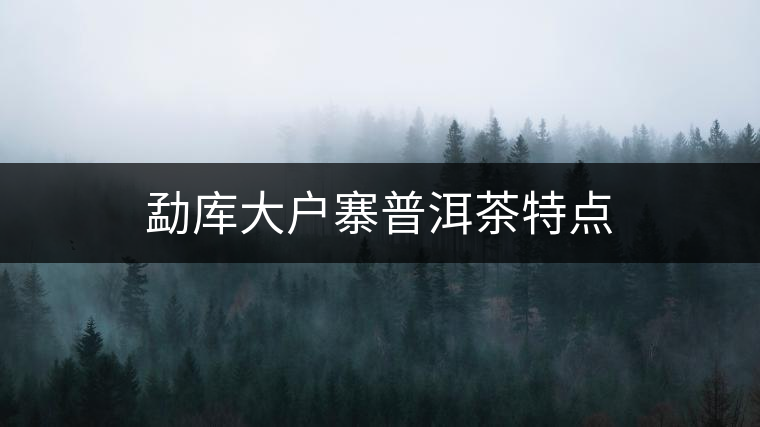 勐庫大戶寨普洱茶特點 勐庫大戶寨普洱茶特點