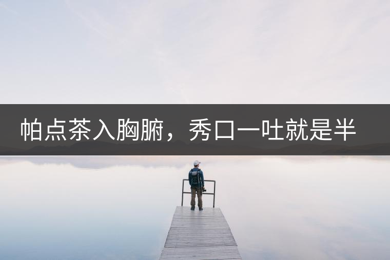 帕點(diǎn)茶入胸腑，秀口一吐就是半座布朗山