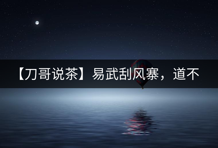 【刀哥說茶】易武刮風寨，道不盡的柔美