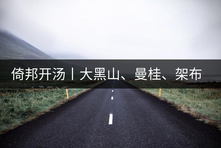 倚邦開湯丨大黑山、曼桂、架布、貓耳朵