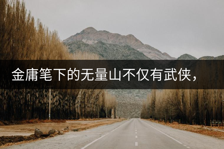 金庸筆下的無量山不僅有武俠，還有好茶