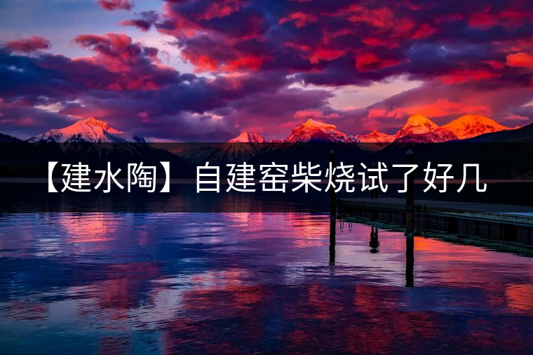 【建水陶】自建窯柴燒試了好幾次，終于出一些自認(rèn)為還可以的東