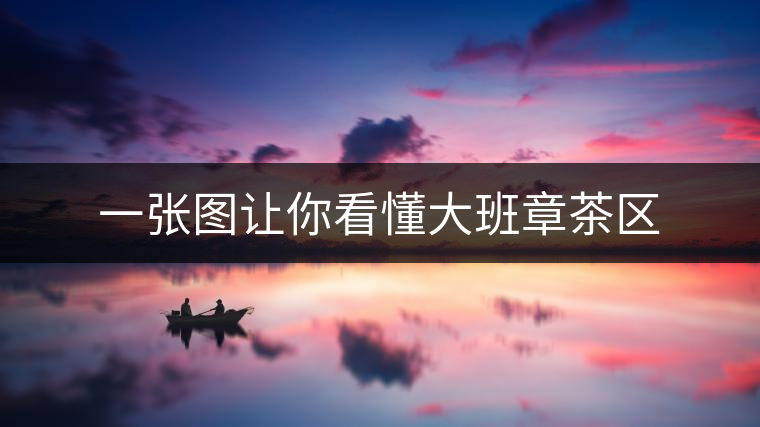 一張圖讓你看懂大班章茶區(qū)