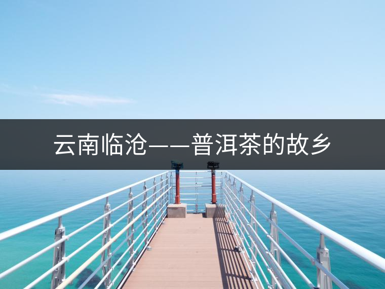 云南臨滄——普洱茶的故鄉(xiāng) 云南臨滄——普洱茶的故鄉(xiāng)