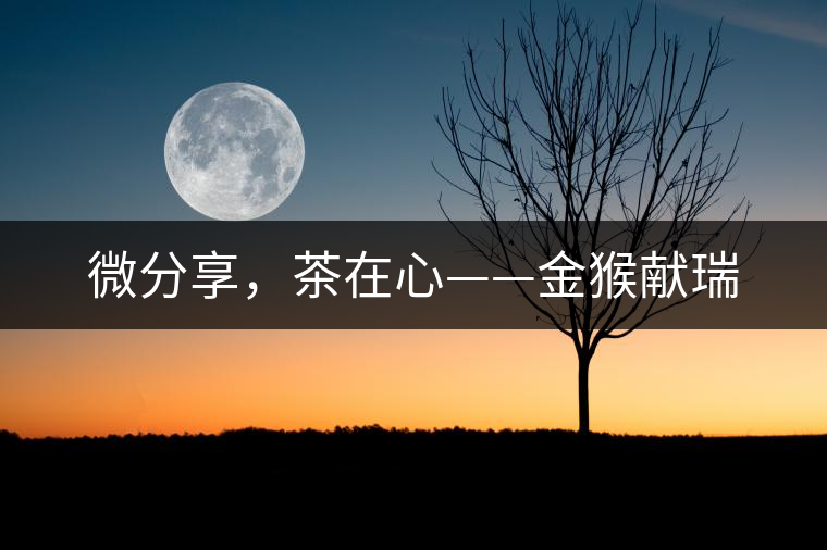 微分享，茶在心——金猴獻瑞