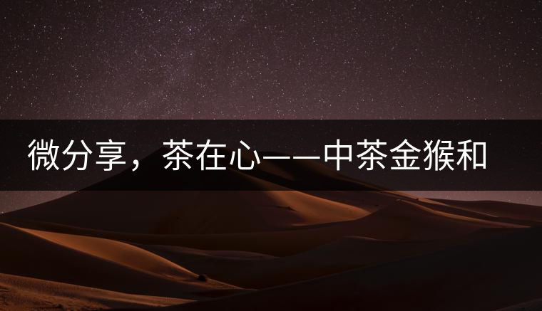 微分享，茶在心——中茶金猴和祥羊