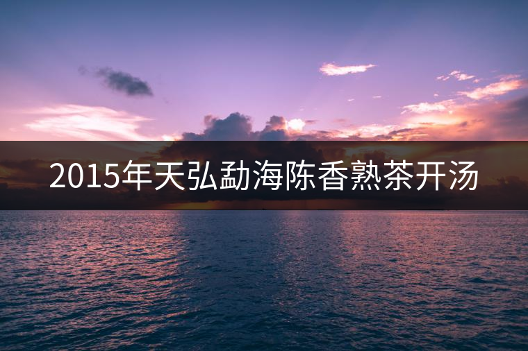 2015年天弘勐海陳香熟茶開湯 2015年天弘勐海陳香熟茶開湯