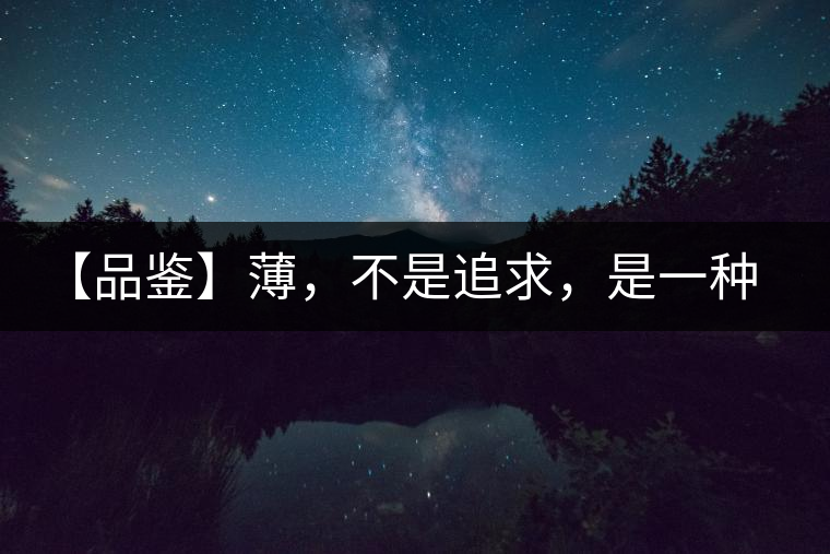 【品鑒】薄，不是追求，是一種境界