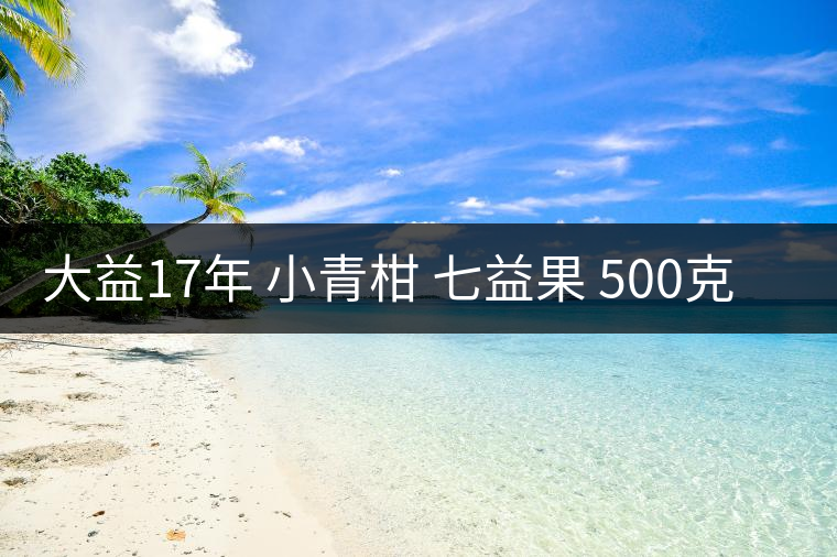 大益17年 小青柑 七益果 500克 開(kāi)湯 大益17年 小青柑 七益果 500克 開(kāi)湯