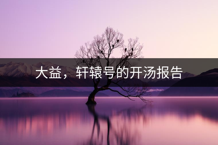 大益，軒轅號(hào)的開湯報(bào)告