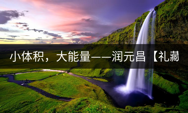 小體積，大能量——潤元昌【禮藏圓茶】