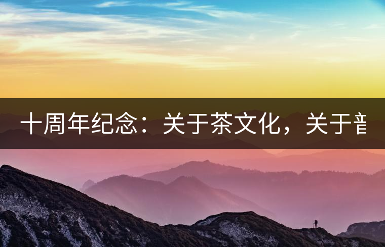 十周年紀念：關于茶文化，關于普洱茶（組圖）