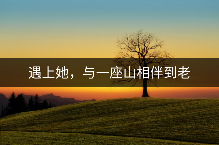 遇上她，與一座山相伴到老
