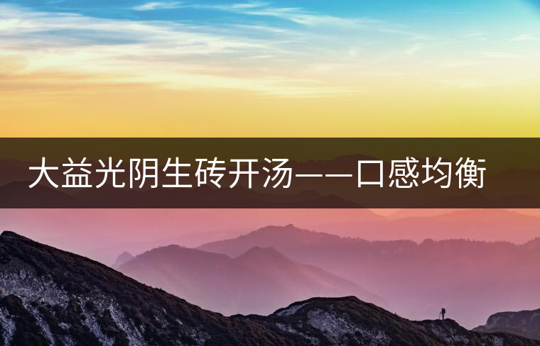 大益光陰生磚開湯——口感均衡，層次感強