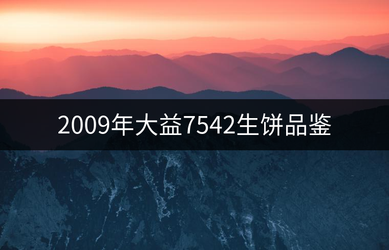 2009年大益7542生餅品鑒